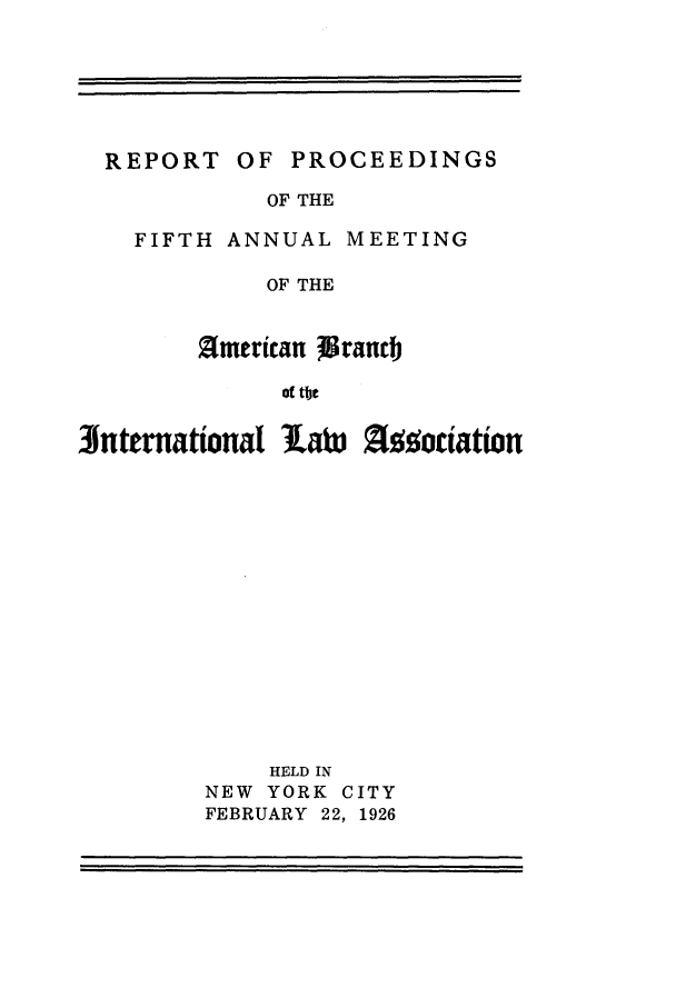 handle is hein.intyb/prcablw1926 and id is 1 raw text is: REPORT OF PROCEEDINGS

OF THE
FIFTH ANNUAL MEETING
OF THE
Smerican granb
ot tbe

Jnternational labi   [ aoiation
HELD IN
NEW YORK CITY
FEBRUARY 22, 1926


