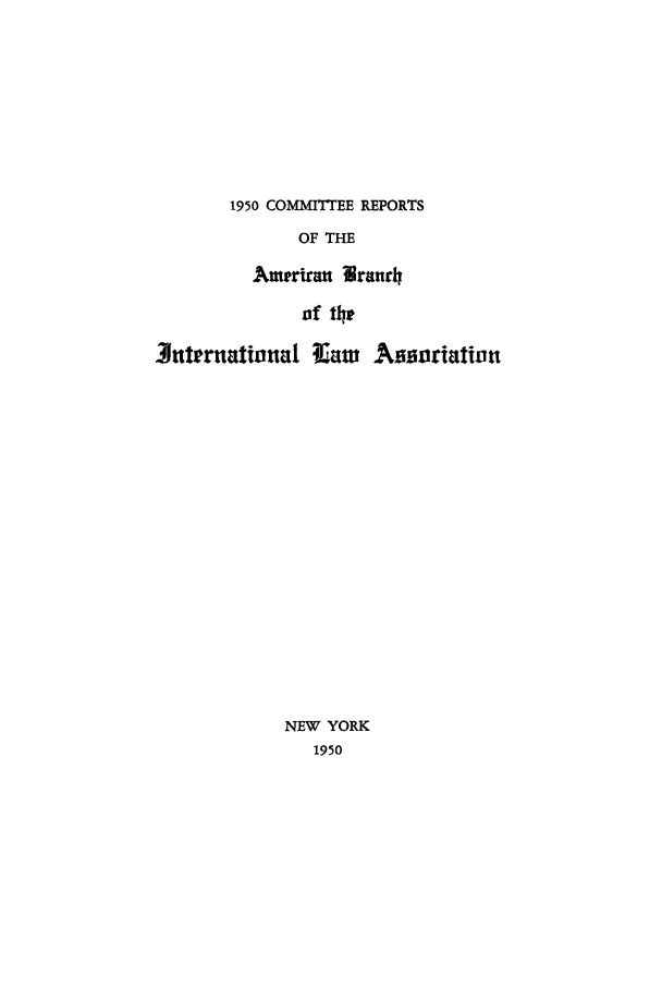 handle is hein.intyb/prcablw1950 and id is 1 raw text is: 1950 COMMITTEE REPORTS
OF THE
Ampriran   ranrh
of t1t
Jnternational     aw   Assuriation
NEW YORK
1950


