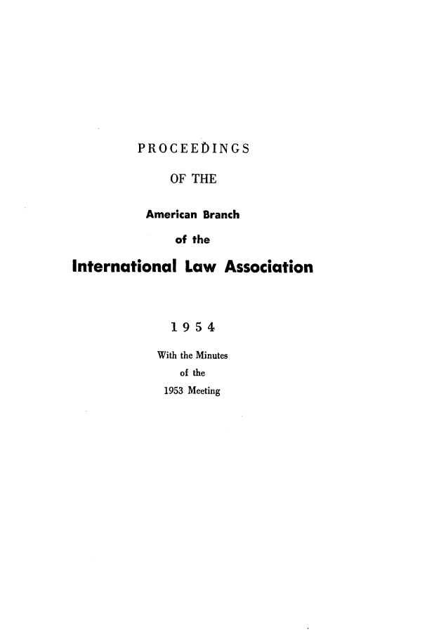 handle is hein.intyb/prcablw1954 and id is 1 raw text is: PROCEEDINGS
OF THE
American Branch
of the
International Law Association
1954
With the Minutes
of the
1953 Meeting


