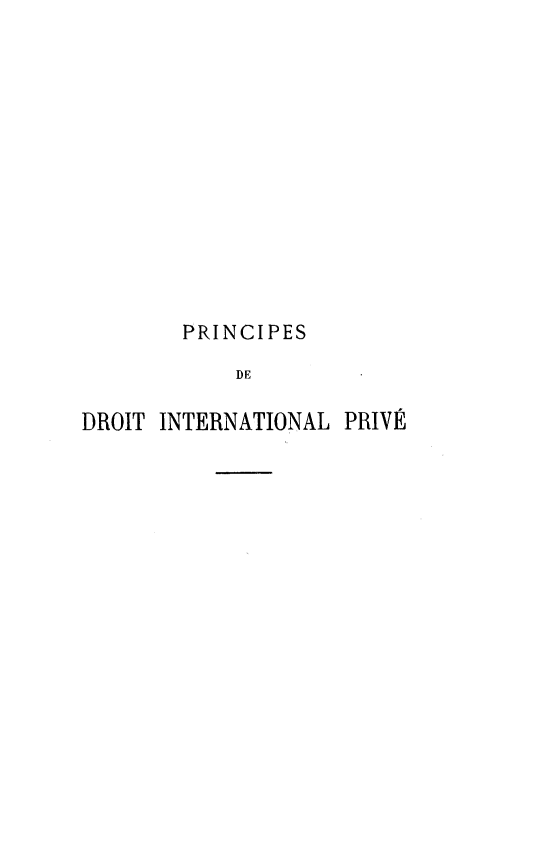 handle is hein.intyb/prvdintjuf0002 and id is 1 raw text is: 













        PRINCIPES

            DE

DROIT INTERNATIONAL PRIVE


