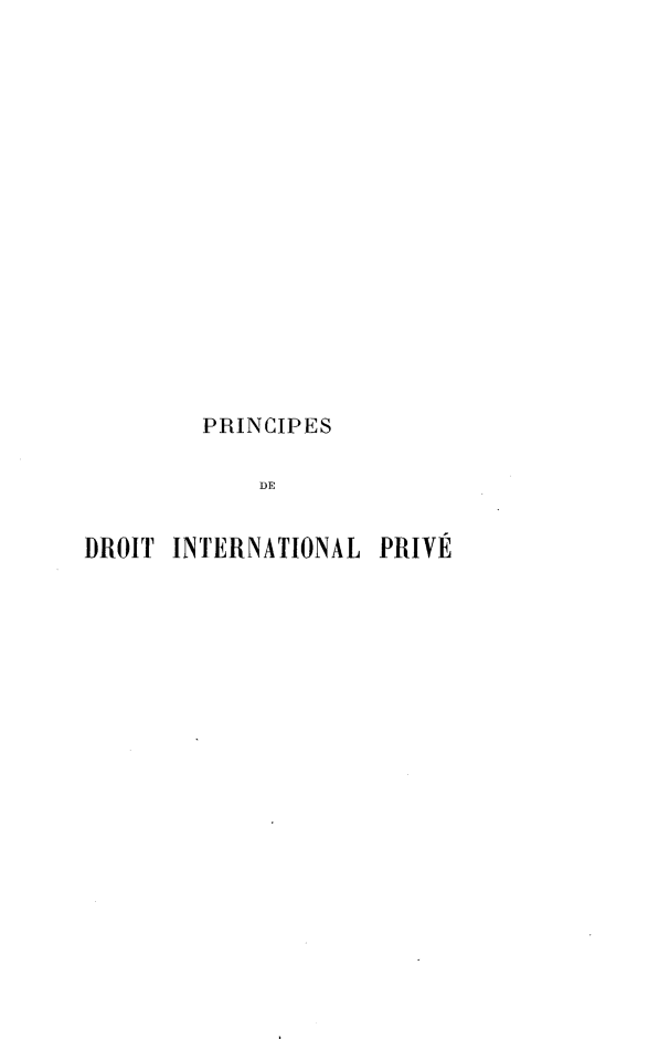 handle is hein.intyb/psddtilpe0001 and id is 1 raw text is: 

















        PRINCIPES

            DE


DROIT INTERNATIONAL PRIVE


