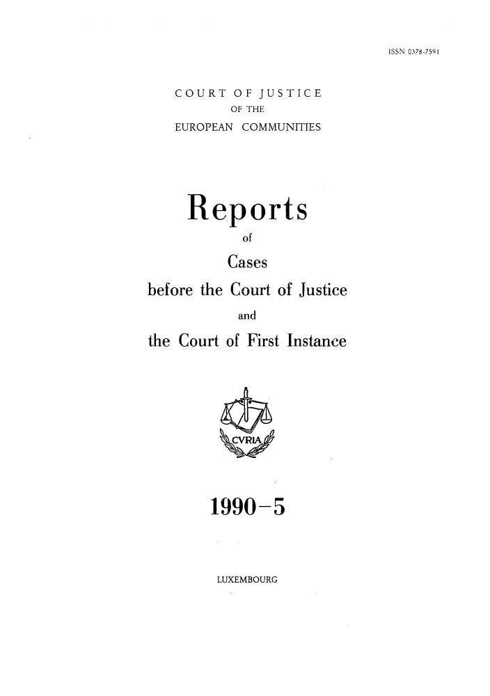 handle is hein.intyb/rcbjcofi0005 and id is 1 raw text is: ISSN 0378-7591

COURT OF JUSTICE
OF THE
EUROPEAN COMMUNITIES

Reports
of
Cases
before the Court of Justice
and
the Court of First Instance

1990-5

LUXEMBOURG


