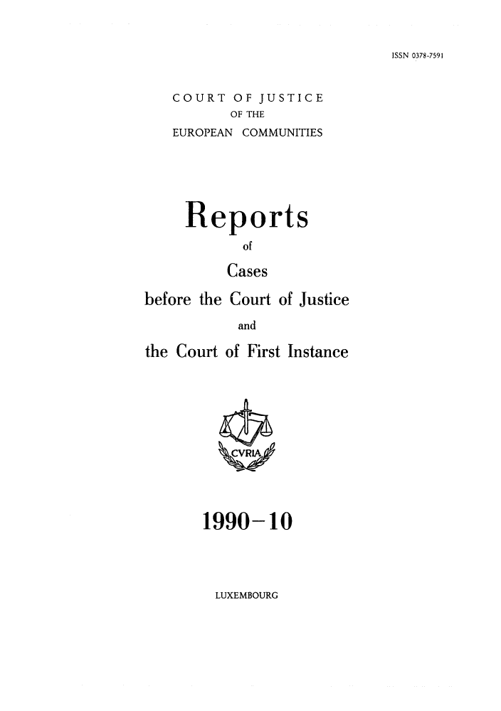 handle is hein.intyb/rcbjcofi0010 and id is 1 raw text is: ISSN 0378-7591

COURT OF JUSTICE
OF THE
EUROPEAN COMMUNITIES

Reports
of
Cases
before the Court of Justice
and
the Court of First Instance

1990-10

LUXEMBOURG


