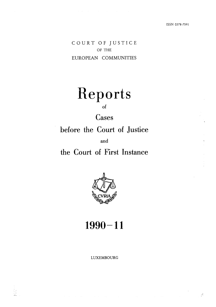 handle is hein.intyb/rcbjcofi0011 and id is 1 raw text is: ISSN 0378-7591

COURT OF JUSTICE
OF THE
EUROPEAN COMMUNITIES

Report

s

of
Cases
before the Court of Justice
and
the Court of First Instance

1990-11

LUXEMBOURG


