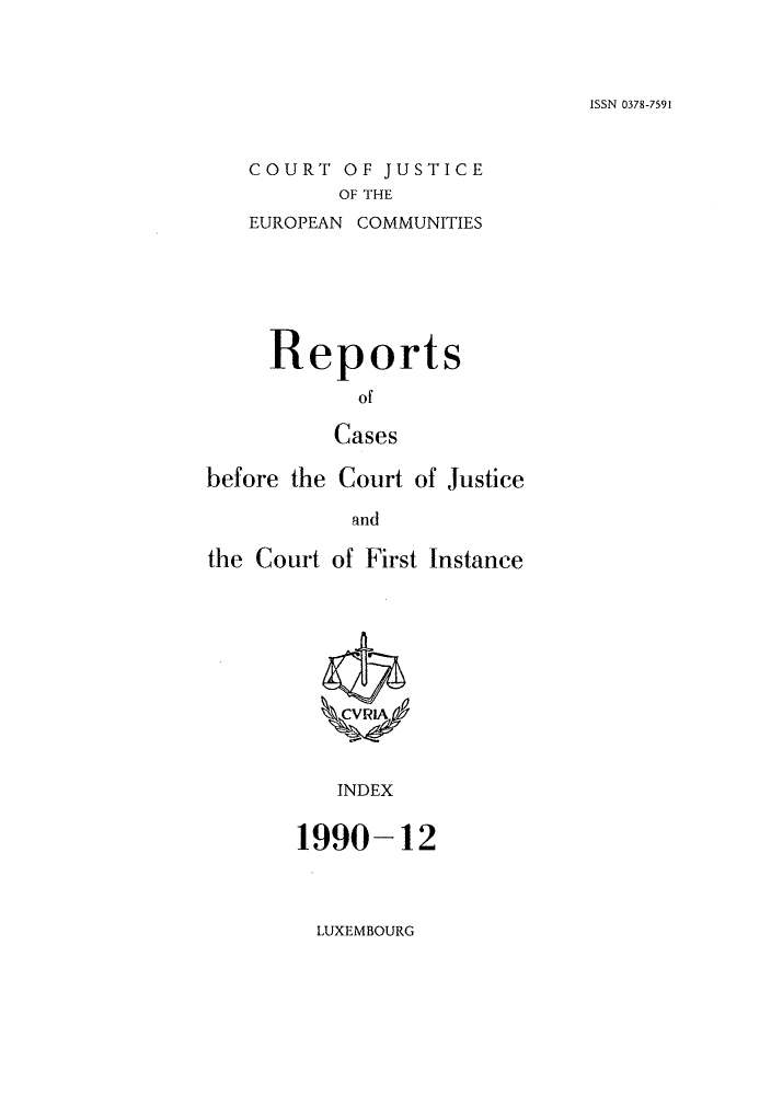 handle is hein.intyb/rcbjcofi0012 and id is 1 raw text is: ISSN 0378-7591

COURT OF JUSTICE
OF THE
EUROPEAN COMMUNITIES

Reports
of
Cases
before the Court of Justice
and
the Court of First Instance

INDEX
1990-12

LUXEMBOURG


