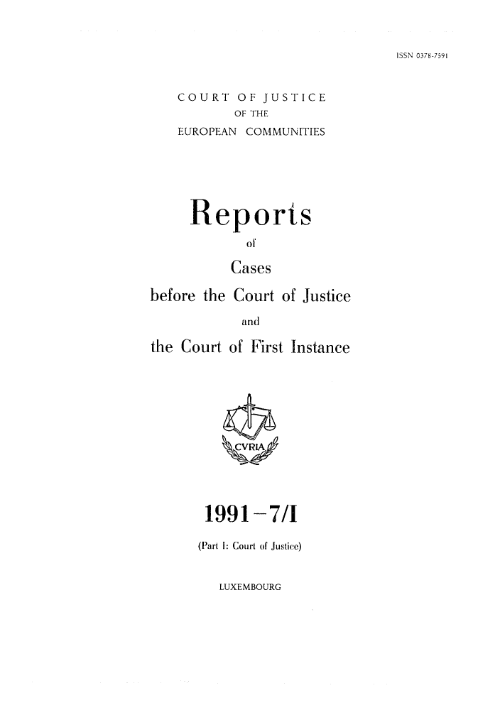 handle is hein.intyb/rcbjcofi0019 and id is 1 raw text is: ISSN 0378-7591

COURT OF JUSTICE
OF THE
EUROPEAN COMMUNITIES

Reports
of
Cases
before the Court of Justice
and
the Court of First Instance

1991-7/I
(Part 1: Court of Justice)

LUXEMBOURG


