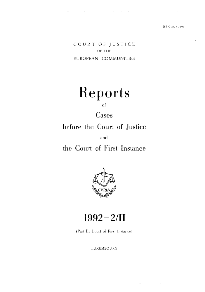 handle is hein.intyb/rcbjcofi0027 and id is 1 raw text is: COURT OF JUSTICE
OF THE
EUROPEAN COMMUNITIES

Reports
of
Cases
before the Court of Justice
and
the Court of First Instance

1992-2/II
(Part 11: Court (of Firsl Instance)

LUXEMBOURG

ISSN 037 '7591


