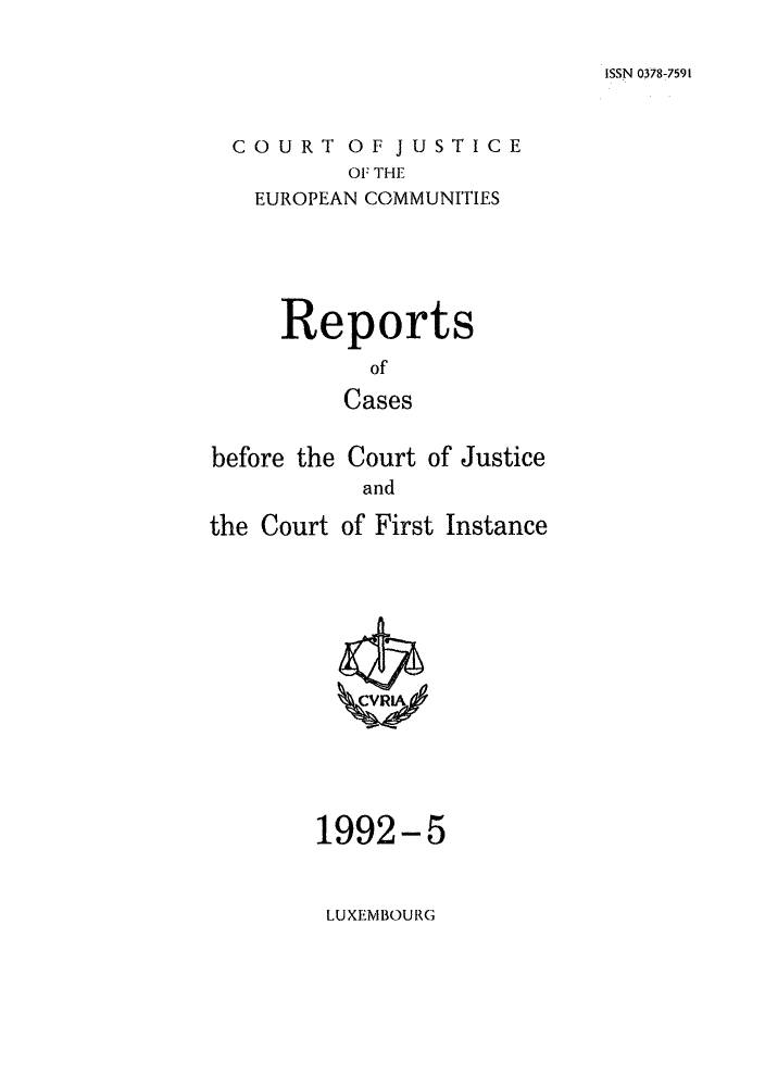 handle is hein.intyb/rcbjcofi0031 and id is 1 raw text is: ISSN 0378-7591

COURT OF JUSTICE
OF THE
EUROPEAN COMMUNITIES

Reports
of
Cases
before the Court of Justice
and
the Court of First Instance

1992-5

LUXEMBOURG


