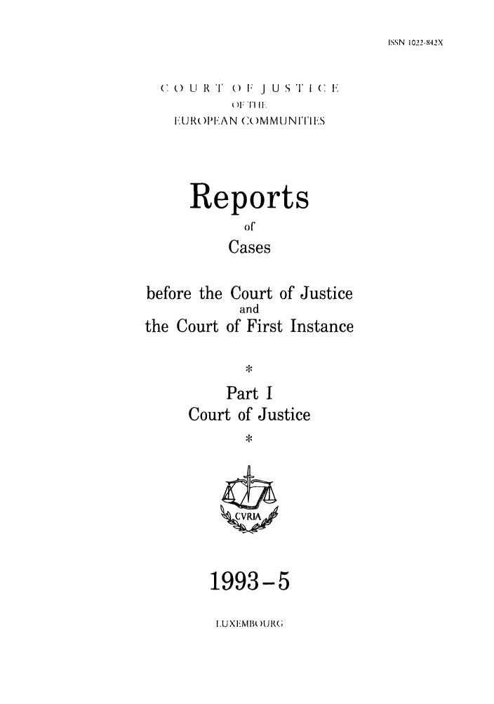 handle is hein.intyb/rcbjcofi0037 and id is 1 raw text is: ISSN 1022-842X

(  () U  R I  () F  j U  SI 1 (   F
1I T I I
EUROPEAN COMMUNITIES

Reports
of
Cases
before the Court of Justice

the Court

and
of First Instance

Part I
Court of Justice

1993-5
I.UXEMB )UR(


