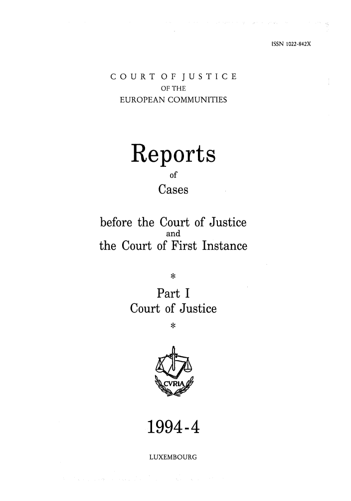 handle is hein.intyb/rcbjcofi0047 and id is 1 raw text is: ISSN 1022-842X

COURT OF JUSTICE
OF THE
EUROPEAN COMMUNITIES

Reports
of
Cases
before the Court of Justice
and
the Court of First Instance

Part I
Court of Justice

1994-4
LUXEMBOURG


