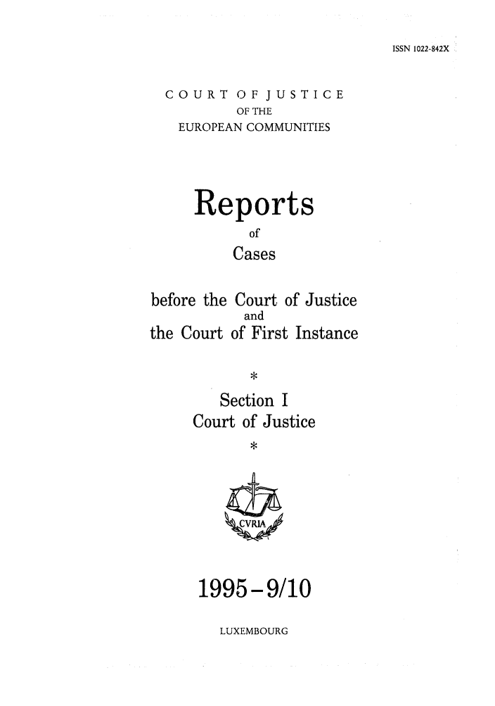 handle is hein.intyb/rcbjcofi0061 and id is 1 raw text is: ISSN 1022-842X

COURT OF JUSTICE
OF THE
EUROPEAN COMMUNITIES

Reports
of
Cases
before the Court of Justice

the Court

and
of First Instance

Section I
Court of Justice

1995-9/10

LUXEMBOURG


