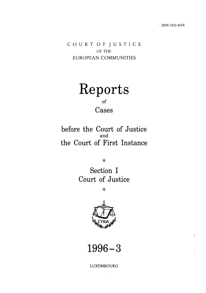 handle is hein.intyb/rcbjcofi0065 and id is 1 raw text is: ISSN 1022-842X

COURT OF JUSTICE
O F THE
EUROPEAN COMMUNITIES

Reports
of
Cases
before the Court of Justice
and
the Court of First Instance

Section I
Court of Justice

1996-3
LUXEMBOURG


