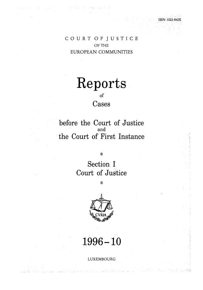 handle is hein.intyb/rcbjcofi0070 and id is 1 raw text is: ISSN 1022-842X

COURT OF JUSTICE
OF THE
EUROPEAN COMMUNITIES

Reports
of
Cases
before the Court of Justice
and
the Court of First Instance
Section I
Court of Justice

1996-10

LUXEMBOURG


