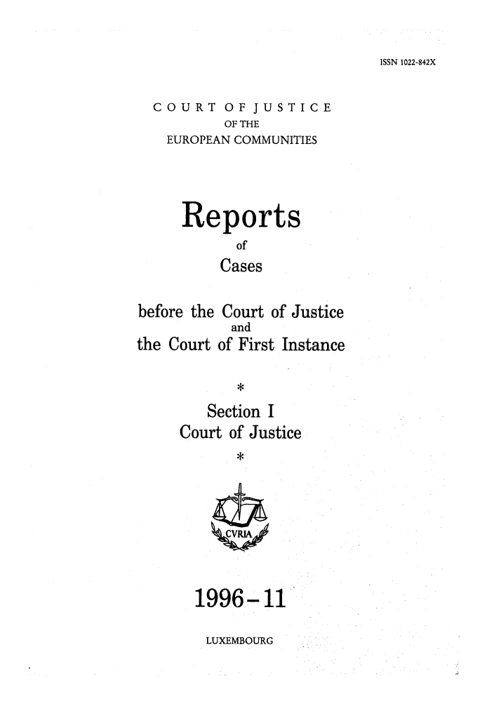 handle is hein.intyb/rcbjcofi0071 and id is 1 raw text is: ISSN 1022-842X

COURT OF JUSTICE
OF THE
EUROPEAN COMMUNITIES
Reports
of
Cases
before the Court of Justice
and
the Court of First Instance
*
Section I
Court of Justice
*
1996-11

LUXEMBOURG


