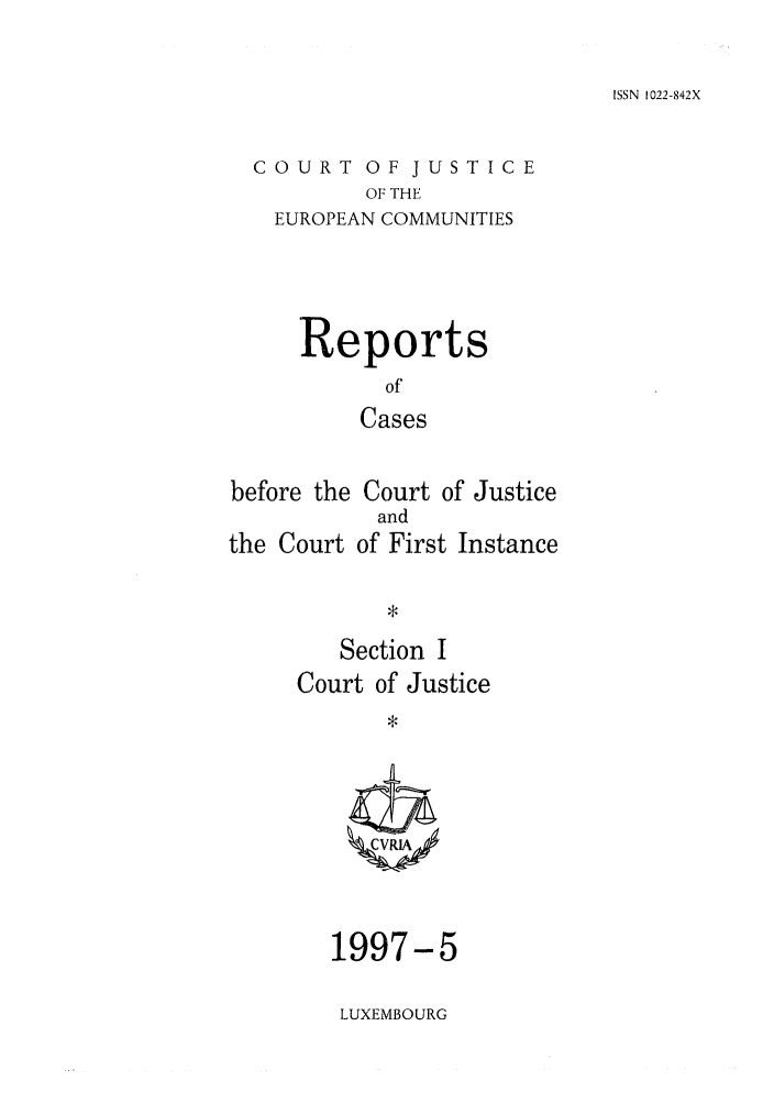 handle is hein.intyb/rcbjcofi0077 and id is 1 raw text is: ISSN 1022-842X

COURT OF JUSTICE
OF THE
EUROPEAN COMMUNITIES

Reports
of'
Cases
before the Court of Justice

the Court

and
of First Instance

Section I
Court of Justice

1997-5
LUXEMBOURG


