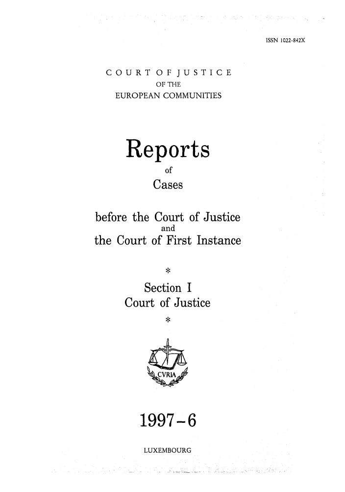 handle is hein.intyb/rcbjcofi0078 and id is 1 raw text is: ISSN 1022-842X

COURT OF JUSTICE
OF THE
EUROPEAN COMMUNITIES

Reports
of
Cases
before the Court of Justice
and
the Court of First Instance

Section I
Court of Justice

1997-6
LUXEMBOURG


