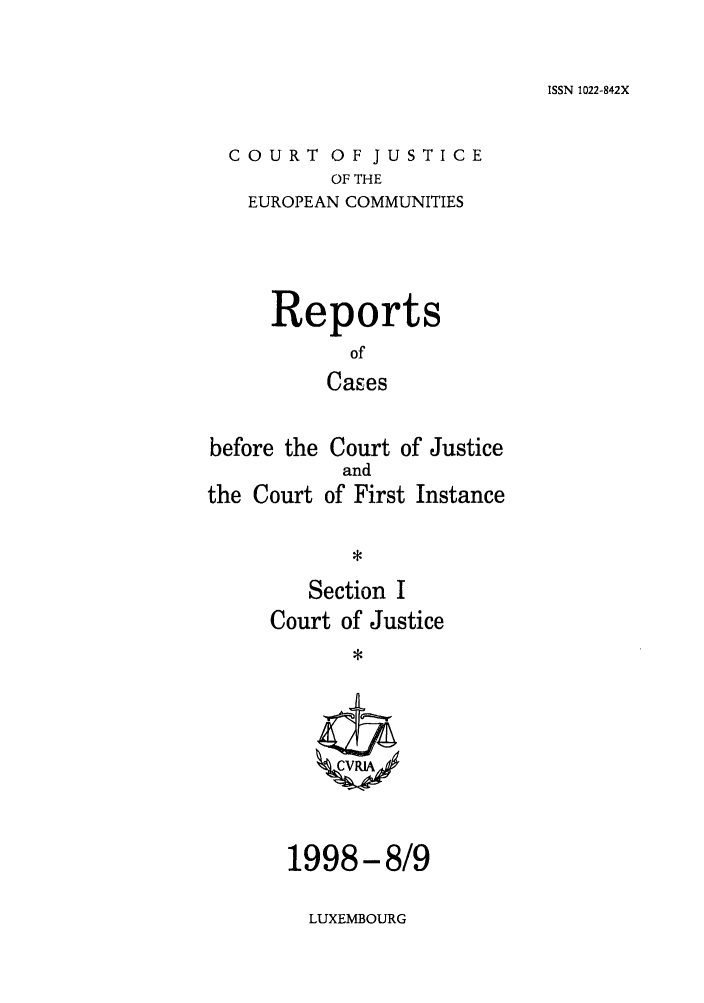 handle is hein.intyb/rcbjcofi0091 and id is 1 raw text is: ISSN 1022-842X

COURT OF JUSTICE
OF THE
EUROPEAN COMMUNITIES

Reports
of
Cases
before the Court of Justice

the Court

and
of First Instance

Section I
Court of Justice
*

1998-8/9

LUXEMBOURG


