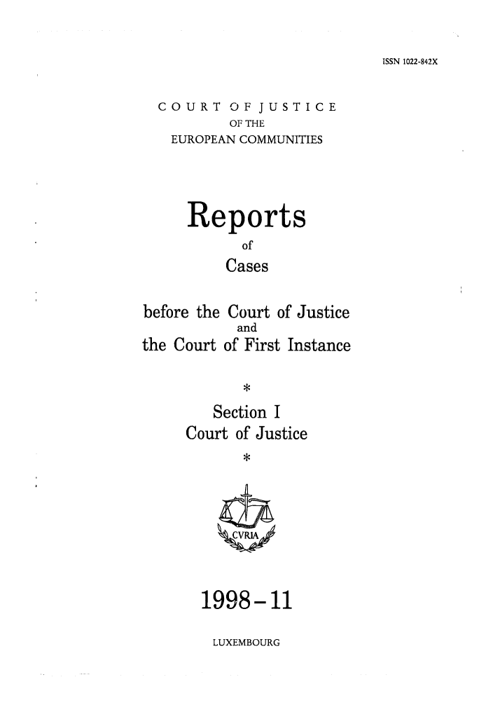 handle is hein.intyb/rcbjcofi0094 and id is 1 raw text is: ISSN 1022-842X

COURT OF JUSTICE
OF THE
EUROPEAN COMMUNITIES

Reports
of
Cases
before the Court of Justice

the Court

and
of First Instance

Section I
Court of Justice
*

1998-11

LUXEMBOURG


