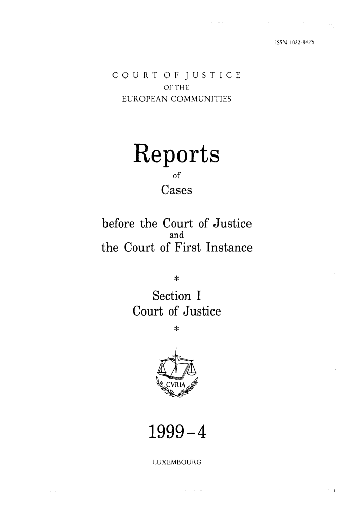 handle is hein.intyb/rcbjcofi0099 and id is 1 raw text is: ISSN 1022-842X

COURT OF JUSTICE
OF THI[
EUROPEAN COMMUNITIES

Reports
of
Cases
before the Court of Justice
and
the Court of First Instance
Section I
Court of Justice
ZCVRIA

1999-4
LUXEMBOURG


