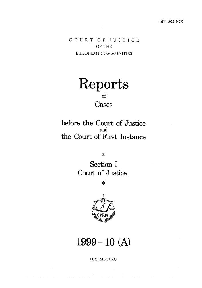 handle is hein.intyb/rcbjcofi0105 and id is 1 raw text is: ISSN 1022-842X

COURT OF JUSTICE
OF THE
EUROPEAN COMMUNITIES

Reports
of
Cases
before the Court of Justice

the Court

and
of First Instance

Section I
Court of Justice
ZCVRIA\

1999-10 (A)

LUXEMBOURG


