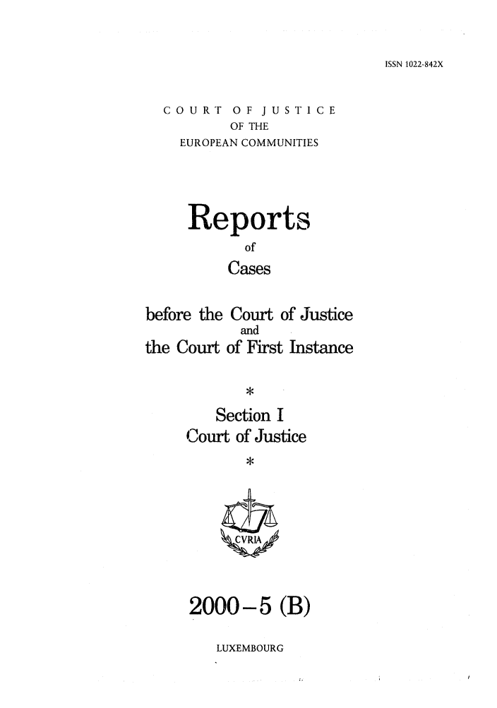 handle is hein.intyb/rcbjcofi0114 and id is 1 raw text is: ISSN 1022-842X

COURT OF JUSTICE
OF THE
EUROPEAN COMMUNITIES

Reports
of
Cases

before the Court of Justice
and
the Court of First Instance
Section I
Court of Justice
ZCVR1A

2000-5 (B)

LUXEMBOURG


