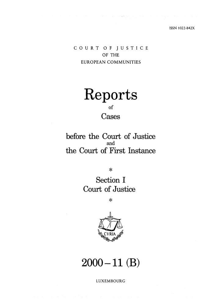handle is hein.intyb/rcbjcofi0123 and id is 1 raw text is: ISSN 1022-842X

COURT OF JUSTICE
OF THE
EUROPEAN COMMUNITIES

Reports
of
Cases
before the Court of Justice

the Court

and
of First Instance

Section I
Court of Justice
*

2000 - 11 (B)

LUXEMBOURG


