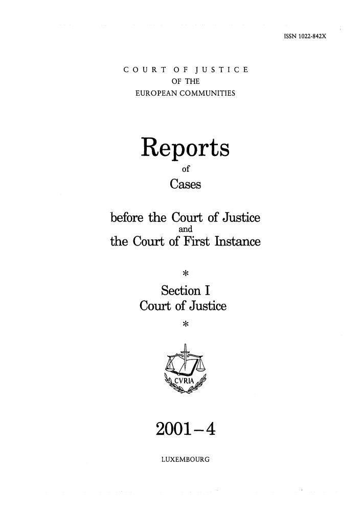 handle is hein.intyb/rcbjcofi0130 and id is 1 raw text is: ISSN 1022-842X

COURT OF JUSTICE
OF THE
EUROPEAN COMMUNITIES

Reports
of
Cases
before the Court of Justice
and
the Court of First Instance
,
Section I
Court of Justice
ZCVRIA4

2001-4
LUXEMBOURG


