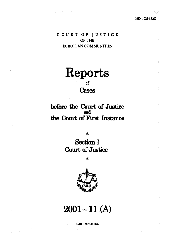 handle is hein.intyb/rcbjcofi0138 and id is 1 raw text is: ISSN 1022-42X

COURT OF JUSTICE
OF THE
EUROPEAN COMMUNITIES
Reports
of
Cases
before the Court of Justice
and
the Court of First Instance
*
Section I
Court of Justice
2001-li (A)

LUXEMBOURG


