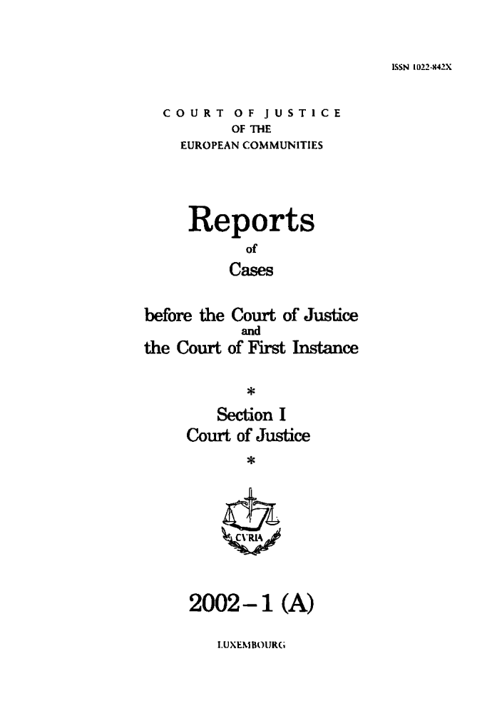 handle is hein.intyb/rcbjcofi0141 and id is 1 raw text is: ISSN 1022-842X

COURT OF JUSTICE
OF THE
EUROPEAN COMMUNITIES
Reports
of
Cases
before the Court of Justice
and
the Court of First Instance
Section I
Court of Justice
2002-1 (A)

I.UXEMBOURG


