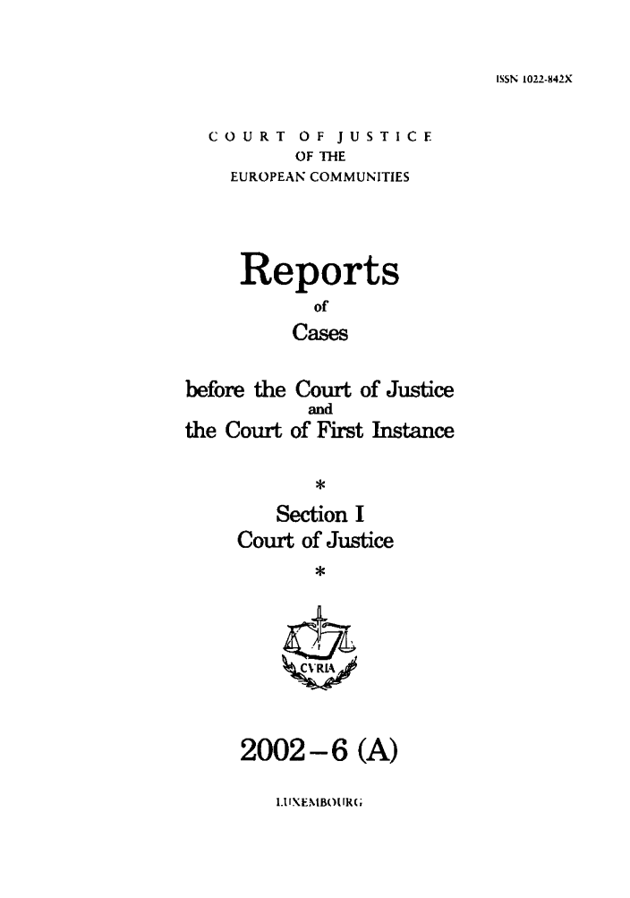 handle is hein.intyb/rcbjcofi0148 and id is 1 raw text is: ISSN 1022-842X

COURT OF JUSTICE
OF THE
EUROPEAN COMMUNITIES

Reports
of
Cases
before the Court of Justice

the Court

and
of First Instance

Section I
Court of Justice
*

2002-6 (A)

LI XEMBOU RGc



