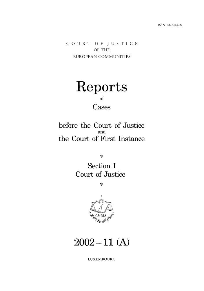 handle is hein.intyb/rcbjcofi0155 and id is 1 raw text is: ISSN 1022-842X

COURT OF JUSTICE
OF THE
EUROPEAN COMMUNITIES

Reports
of
Cases
before the Court of Justice
and
the Court of First Instance

Section I
Court of Justice
ZC VRIA/

2002-11 (A)

LUXEMBOURG


