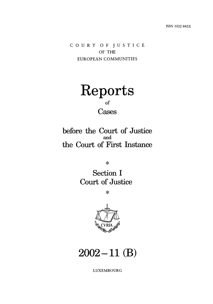 handle is hein.intyb/rcbjcofi0156 and id is 1 raw text is: ISSN 1022-842X

COURT OF JUSTICE
OF THE
EUROPEAN COMMUNITIES

Reports
of
Cases
before the Court of Justice

the Court

and
of First Instance

Section I
Court of Justice
CVR ;[A

2002 - 11 (B)

LUXEMBOURG


