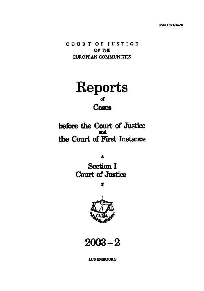 handle is hein.intyb/rcbjcofi0160 and id is 1 raw text is: ISSM 1022-842X

COURT OF JUSTICE
OF THE
EUROPEAN COMMUNITIES
Reports
of
Cases
before the Court of Justice
and
the Couft of First Instance
Se2OO3-
Cout Of Jusie
203-2

LUXEMBOURG


