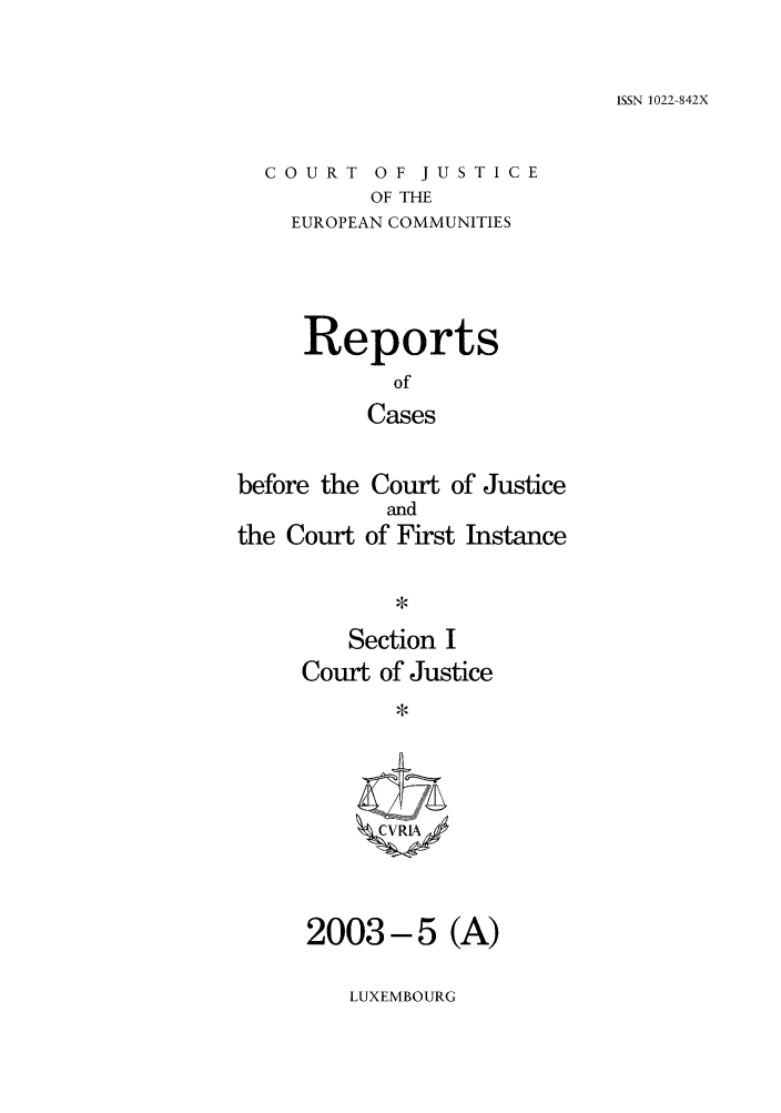 handle is hein.intyb/rcbjcofi0163 and id is 1 raw text is: ISSN 1022-842X

COURT OF JUSTICE
OF THE
EUROPEAN COMMUNITIES

Reports
of
Cases
before the Court of Justice

the Court

and
of First Instance

Section I
Court of Justice
1 CVRIAX

2003-5 (A)

LUXEMBOURG


