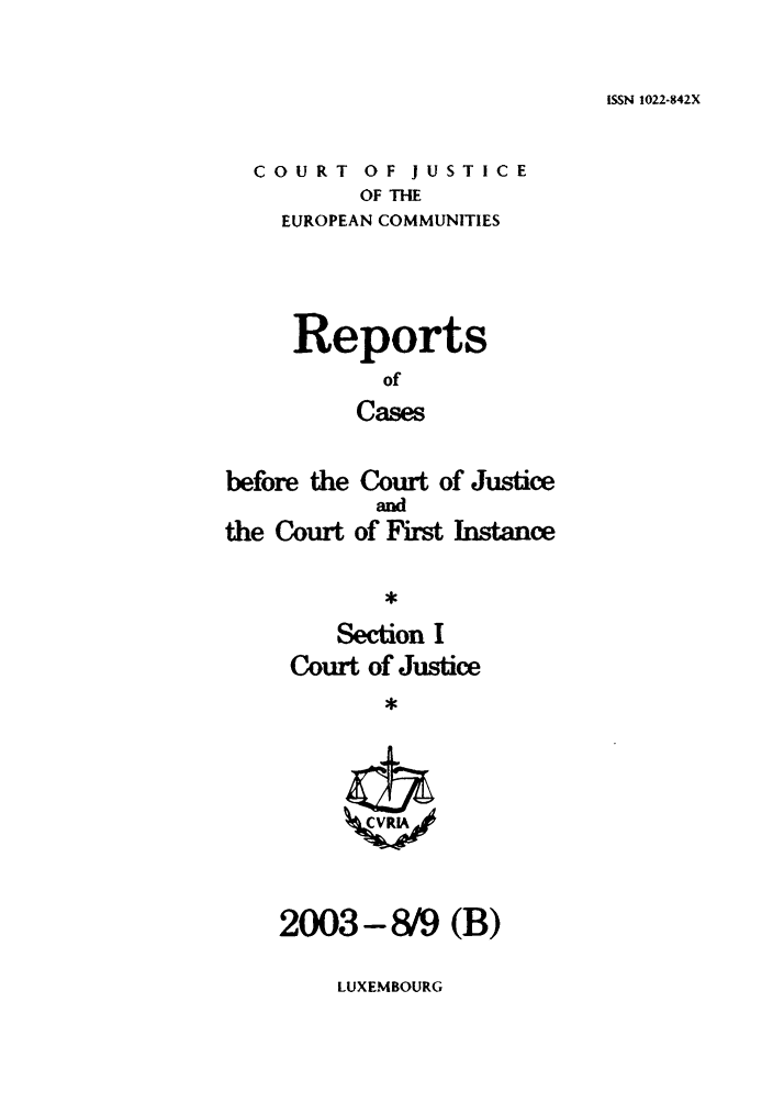 handle is hein.intyb/rcbjcofi0170 and id is 1 raw text is: ISSN 1022-842X

COURT OF JUSTICE
OF THE
EUROPEAN COMMUNITIES

Reports
of
Cases

before the Court of Justice
and
the Court of First Instance
Section I
Court of Justice
,

2003-8/9 (B)

LUXEMBOURG


