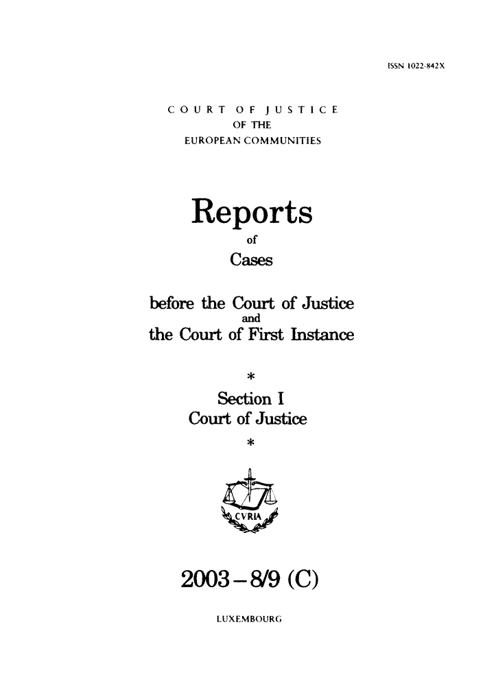 handle is hein.intyb/rcbjcofi0171 and id is 1 raw text is: ISSN 1022-842X

COURT OF JUSTICE
OF THE
EUROPEAN COMMUNITIES

Reports
of
Cases
before the Court of Justice
and
the Court of First Instance

Section I
Court of Justice
$

2003-8/9 (C)

LUXEMBOURG


