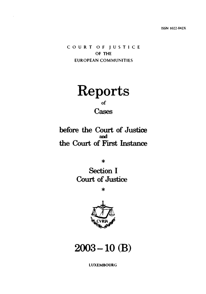 handle is hein.intyb/rcbjcofi0173 and id is 1 raw text is: ISSN 1022-842X

COURT OF JUSTICE
OF THE
EUROPEAN COMMUNITIES

Reports
of
Cases

before the Court of Justice
and
the Court of First Instance
Section I
Court of Justice

2003-10 (B)

LUXEMBOURG


