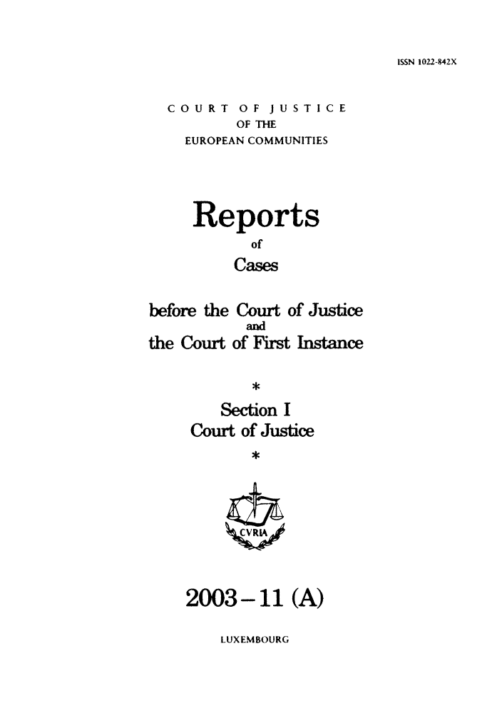 handle is hein.intyb/rcbjcofi0175 and id is 1 raw text is: ISSN 1022-842X

COURT OF JUSTICE
OF THE
EUROPEAN COMMUNITIES

Reports
of
Cases

before the Court of Justice
and
the Court of First Instance
*
Section I
Court of Justice
*

2003-11 (A)

LUXEMBOURG


