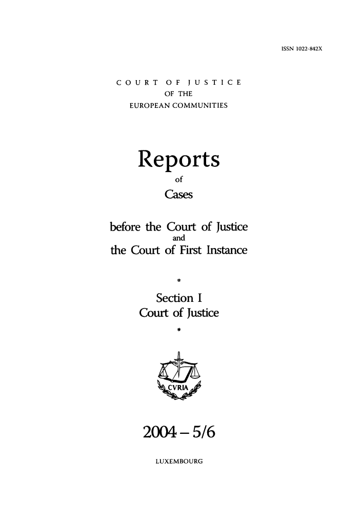 handle is hein.intyb/rcbjcofi0186 and id is 1 raw text is: ISSN 1022-842X

COURT OF JUSTICE
OF THE
EUROPEAN COMMUNITIES

Reports
of
Cases
before the Court of Justice
and
the Court of First Instance
Section I
Court of Justice
ZCVRIA

2004- 5/6

LUXEMBOURG


