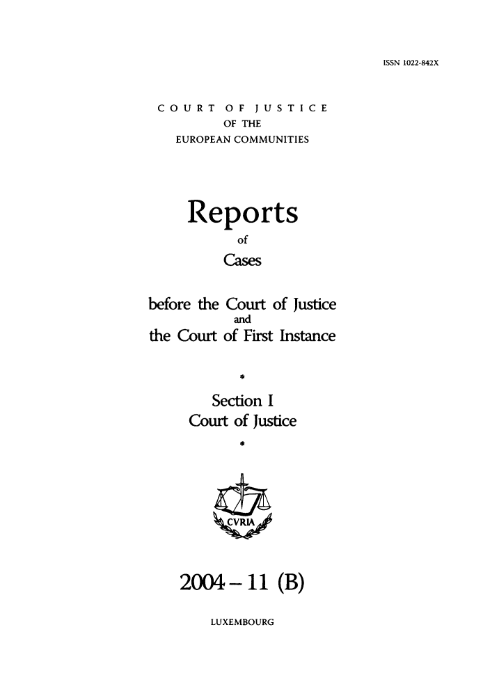 handle is hein.intyb/rcbjcofi0194 and id is 1 raw text is: ISSN 1022-842X

COURT OF JUSTICE
OF THE
EUROPEAN COMMUNITIES

Reports
of
Cases
before the Court of Justice
and
the Court of First Instance
Section I
Court of Justice
ZCRA

2004- 11 (B)

LUXEMBOURG


