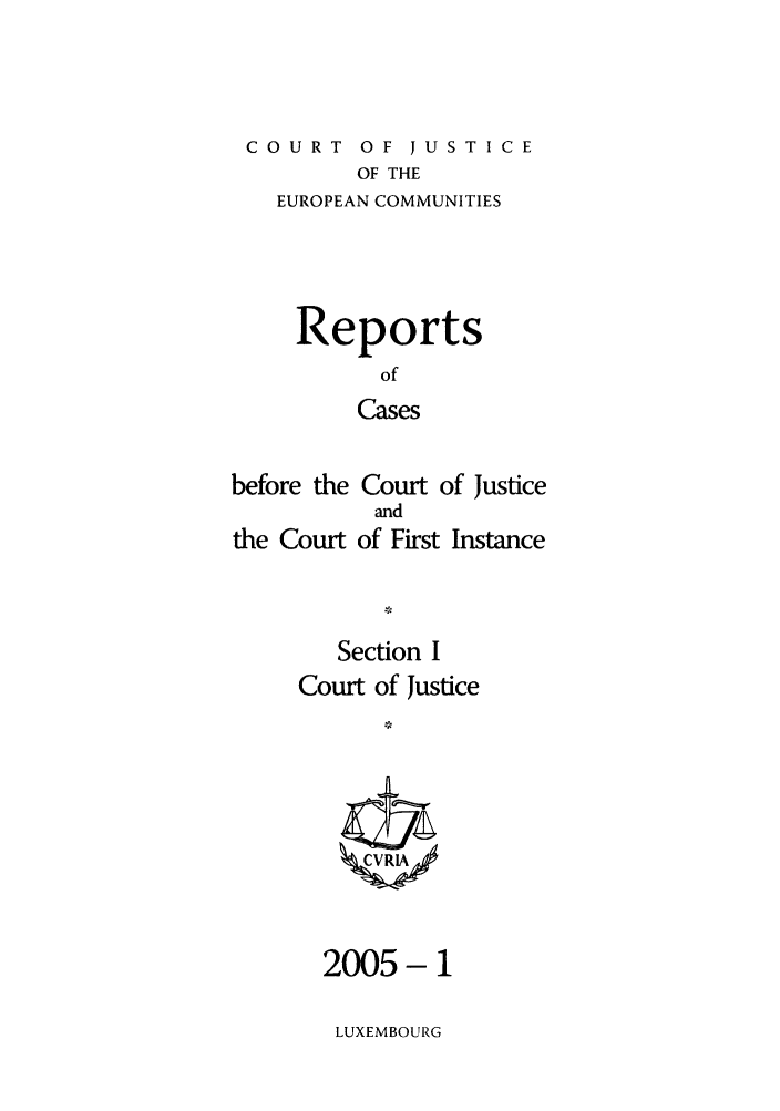 handle is hein.intyb/rcbjcofi0196 and id is 1 raw text is: COURT OF JUSTICE
OF THE
EUROPEAN COMMUNITIES
Reports
of
Cases
before the Court of Justice
and
the Court of First Instance
Section I
Court of Justice
2005-1

LUXEMBOURG


