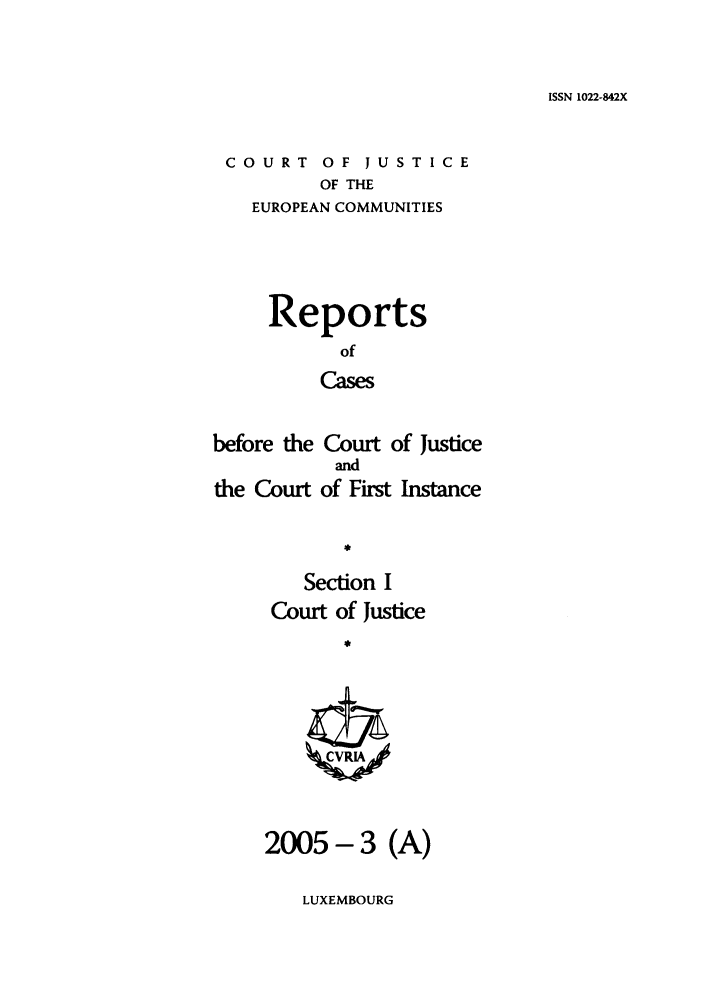 handle is hein.intyb/rcbjcofi0198 and id is 1 raw text is: ISSN 1022-842X

COURT OF JUSTICE
OF THE
EUROPEAN COMMUNITIES

Reports
of
Cases
before the Court of Justice

the Court

and
of First

Instance

Section I
Court of Justice
23
2005- 3 (A)

LUXEMBOURG


