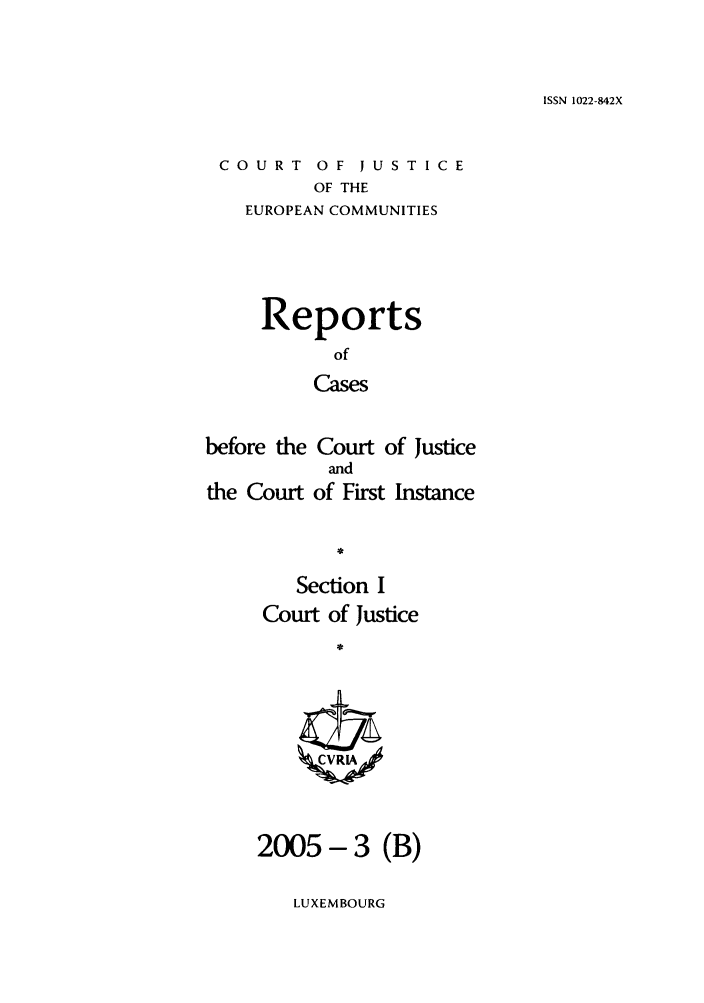 handle is hein.intyb/rcbjcofi0199 and id is 1 raw text is: ISSN 1022-842X

COURT OF JUSTICE
OF THE
EUROPEAN COMMUNITIES

Reports
of
Cases
before the Court of Justice
and
the Court of First Instance

Section I
Court of Justice
2005- 3 (B)

LUXEMBOURG


