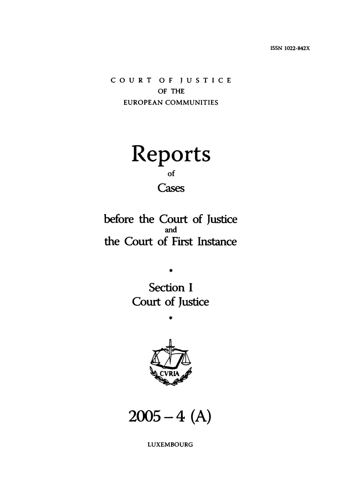 handle is hein.intyb/rcbjcofi0200 and id is 1 raw text is: ISSN 1022-842X

COURT OF JUSTICE
OF THE
EUROPEAN COMMUNITIES

Reports
of
Cases
before the Court of Justice
and
the Court of First Instance

Section I
Court of Justice
24
2005-4 (A)

LUXEMBOURG


