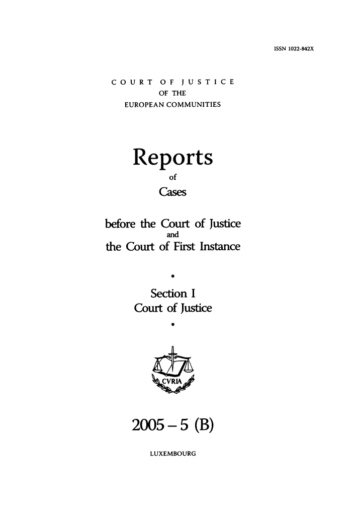 handle is hein.intyb/rcbjcofi0203 and id is 1 raw text is: ISSN 1022-842X

COURT OF JUSTICE
OF THE
EUROPEAN COMMUNITIES

Reports
of
Cases
before the Court of Justice
and
the Court of First Instance

Section I
Court of Justice
2005- 5 (B)

LUXEMBOURG



