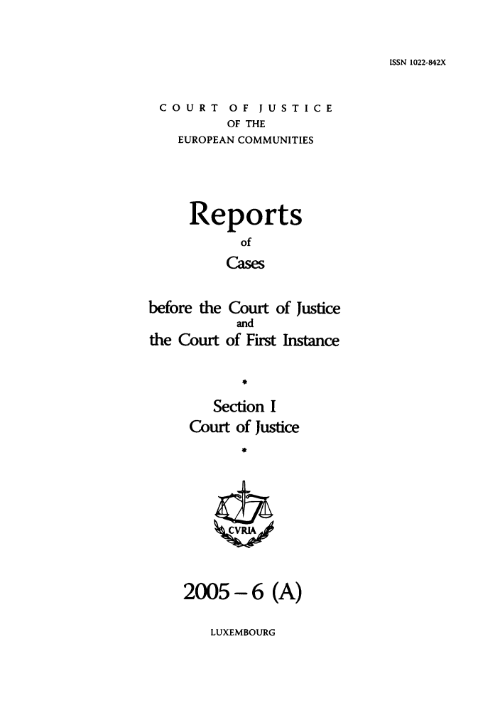 handle is hein.intyb/rcbjcofi0204 and id is 1 raw text is: ISSN 1022-842X

COURT OF JUSTICE
OF THE
EUROPEAN COMMUNITIES

Reports
of
Cases
before the Court of Justice
and
the Court of First Instance

Section I
Court of Justice
26
2005-6 (A)

LUXEMBOURG


