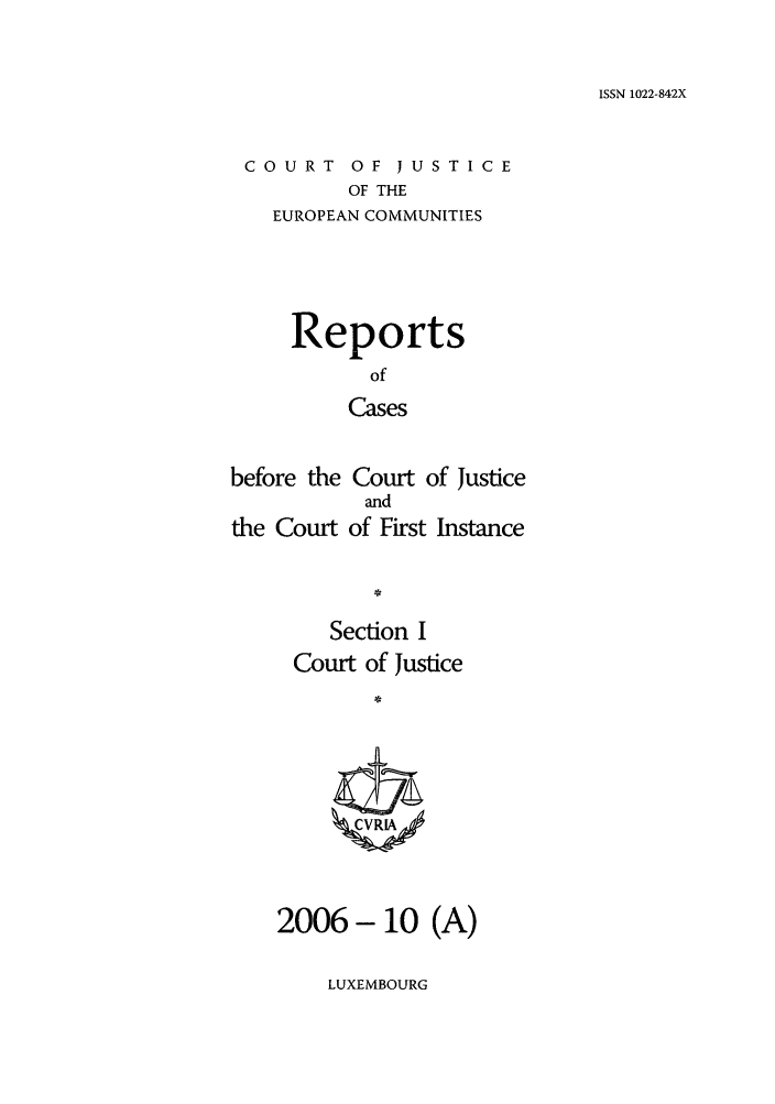 handle is hein.intyb/rcbjcofi0229 and id is 1 raw text is: ISSN 1022-842X

COURT OF JUSTICE
OF THE
EUROPEAN COMMUNITIES

Reports
of
Cases
before the Court of Justice
and
the Court of First Instance

Section I
Court of Justice
2006- 10 (A)

LUXEMBOURG


