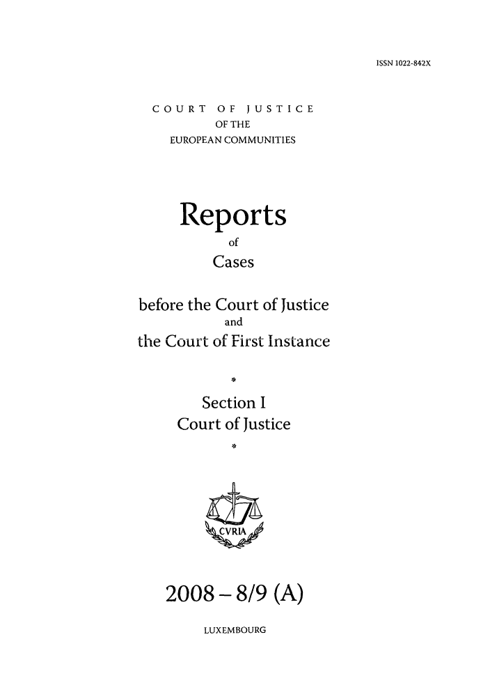 handle is hein.intyb/rcbjcofi0262 and id is 1 raw text is: ISSN 1022-842X

COURT OF JUSTICE
OF THE
EUROPEAN COMMUNITIES

Reports
of
Cases
before the Court of Justice
and
the Court of First Instance
Section I
Court of Justice
C*C R

2008 - 8/9 (A)

LUXEMBOURG


