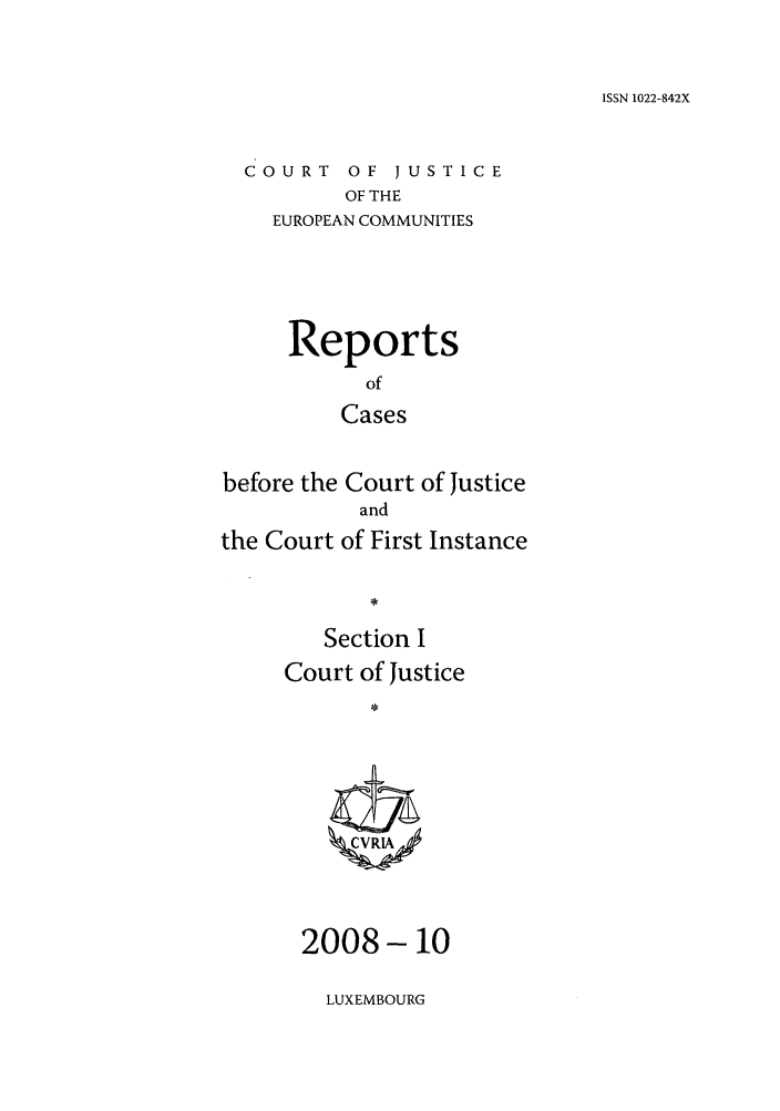 handle is hein.intyb/rcbjcofi0264 and id is 1 raw text is: ISSN 1022-842X

COURT OF JUSTICE
OF THE
EUROPEAN COMMUNITIES

Reports
of
Cases
before the Court of Justice
and
the Court of First Instance
Section I
Court of Justice
ZM1A*

2008-10

LUXEMBOURG


