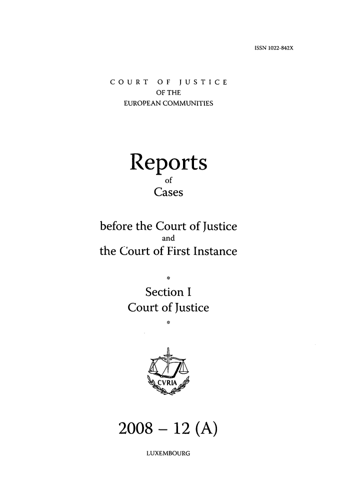 handle is hein.intyb/rcbjcofi0266 and id is 1 raw text is: ISSN 1022-842X

COURT OF JUSTICE
OF THE
EUROPEAN COMMUNITIES

Reports
of
Cases
before the Court of Justice
and
the Court of First Instance
Section I
Court of Justice
2008 - 12 (A)

LUXEMBOURG


